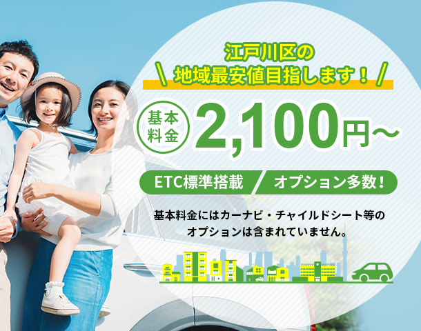 江戸川区の地域最安値目指します！基本料金2,100円～ETC標準搭載、オプション多数！基本料金にはカーナビ・チャイルドシート等のオプションは含まれていません。